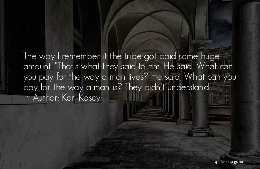 Ken Kesey Quotes: The Way I Remember It The Tribe Got Paid Some Huge Amount.that's What They Said To Him. He Said, What