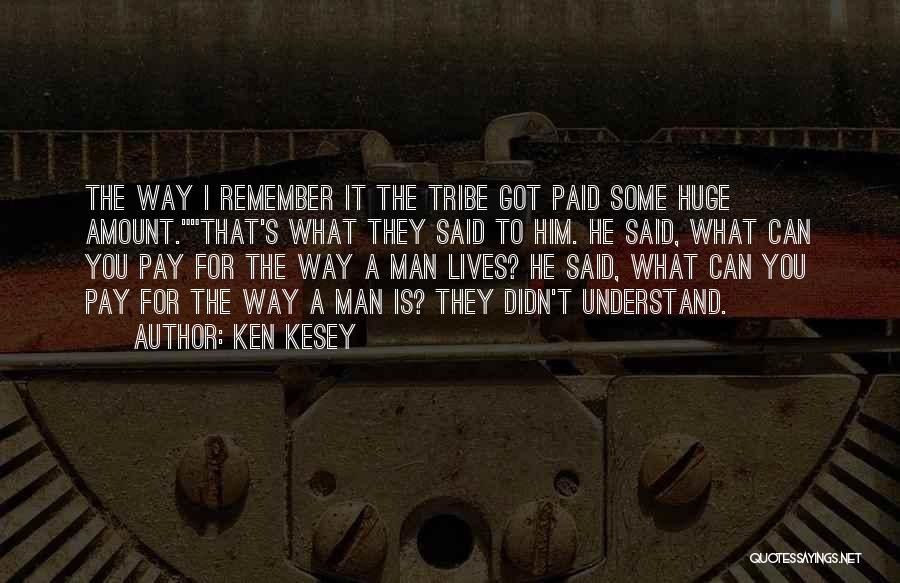 Ken Kesey Quotes: The Way I Remember It The Tribe Got Paid Some Huge Amount.that's What They Said To Him. He Said, What