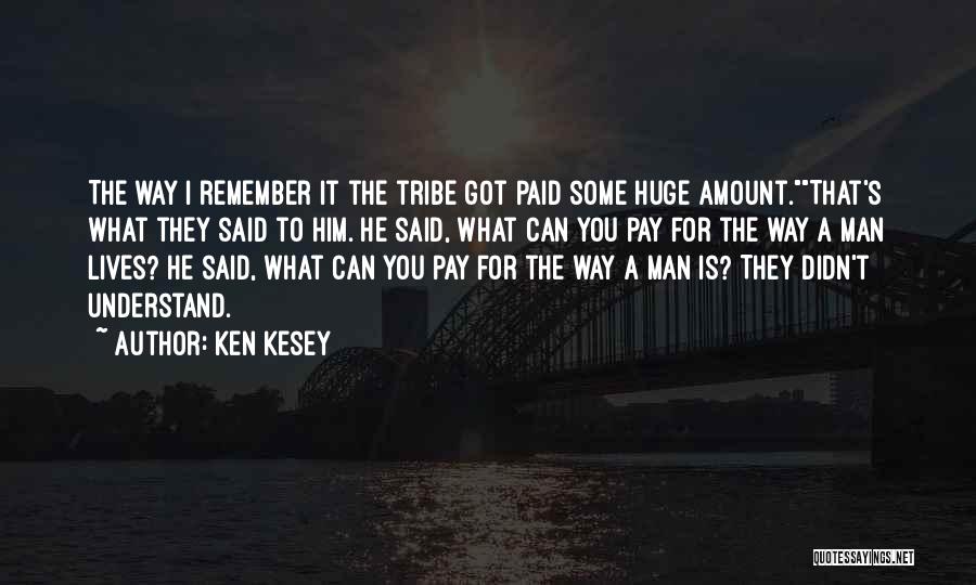 Ken Kesey Quotes: The Way I Remember It The Tribe Got Paid Some Huge Amount.that's What They Said To Him. He Said, What