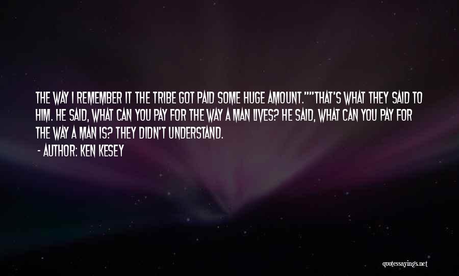 Ken Kesey Quotes: The Way I Remember It The Tribe Got Paid Some Huge Amount.that's What They Said To Him. He Said, What