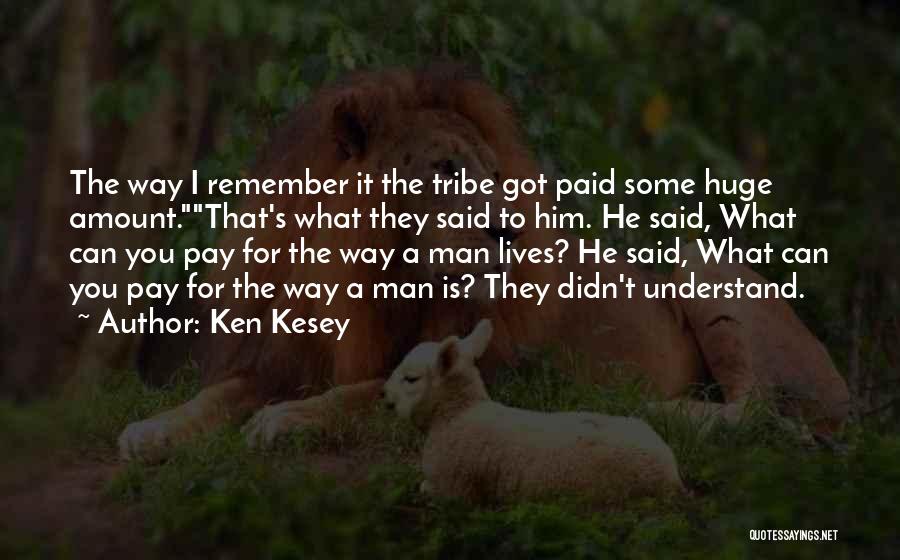 Ken Kesey Quotes: The Way I Remember It The Tribe Got Paid Some Huge Amount.that's What They Said To Him. He Said, What