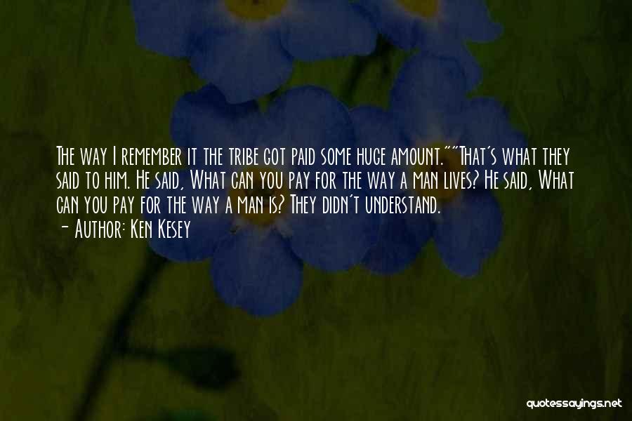 Ken Kesey Quotes: The Way I Remember It The Tribe Got Paid Some Huge Amount.that's What They Said To Him. He Said, What