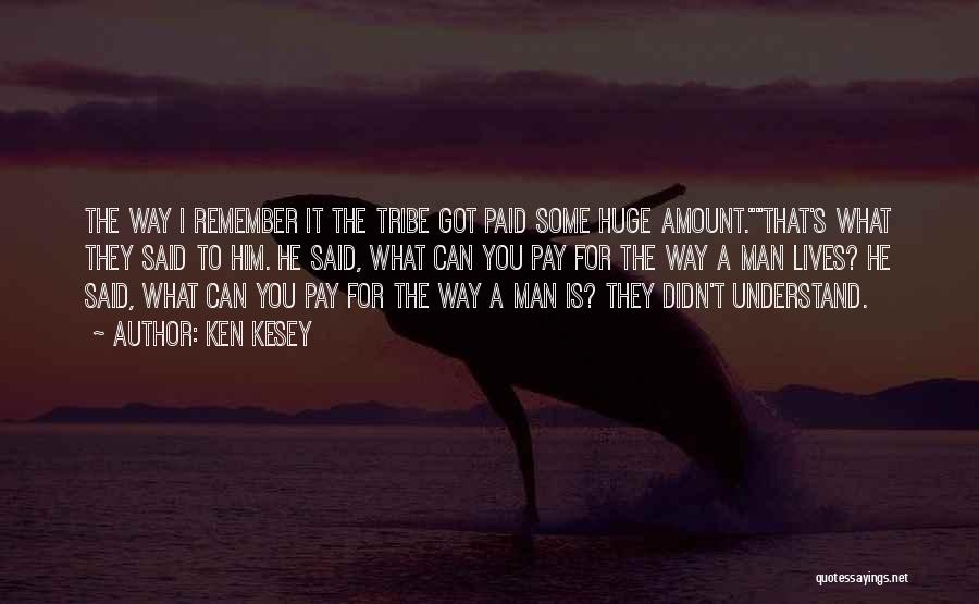 Ken Kesey Quotes: The Way I Remember It The Tribe Got Paid Some Huge Amount.that's What They Said To Him. He Said, What