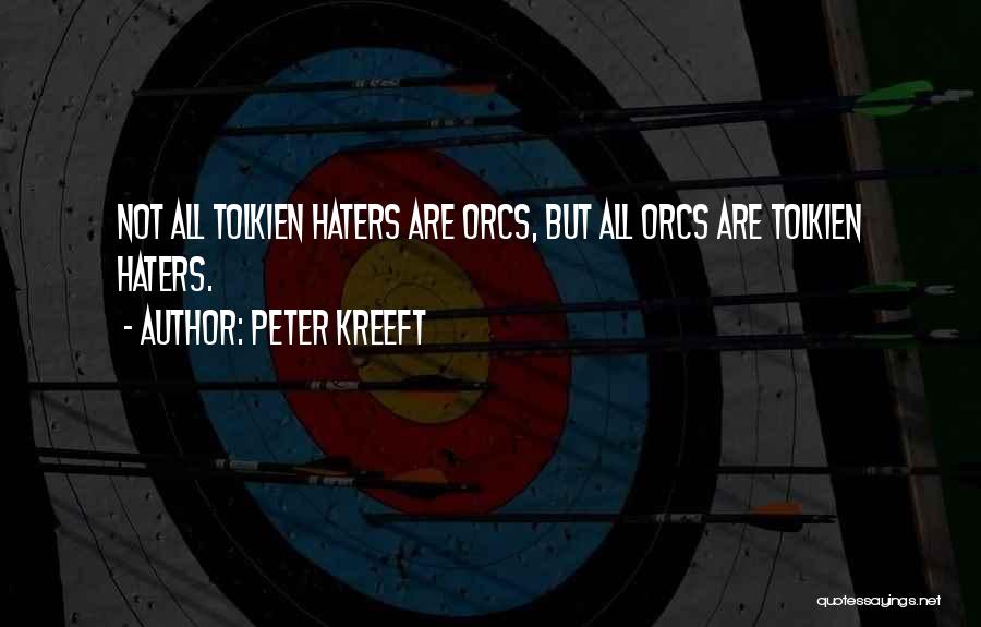 Peter Kreeft Quotes: Not All Tolkien Haters Are Orcs, But All Orcs Are Tolkien Haters.