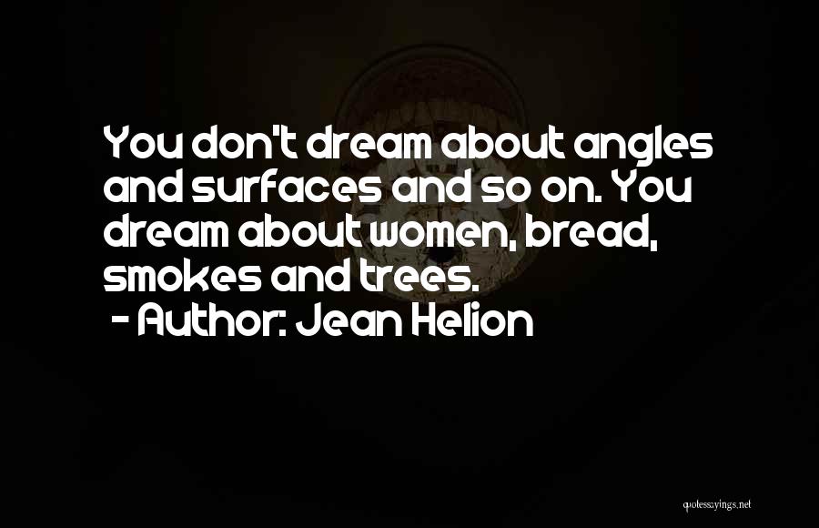 Jean Helion Quotes: You Don't Dream About Angles And Surfaces And So On. You Dream About Women, Bread, Smokes And Trees.