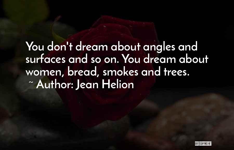 Jean Helion Quotes: You Don't Dream About Angles And Surfaces And So On. You Dream About Women, Bread, Smokes And Trees.