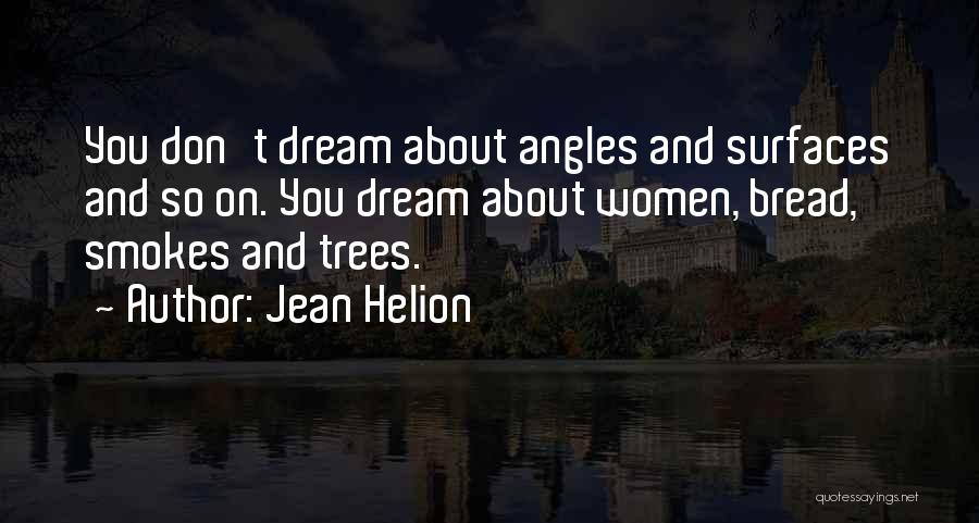 Jean Helion Quotes: You Don't Dream About Angles And Surfaces And So On. You Dream About Women, Bread, Smokes And Trees.