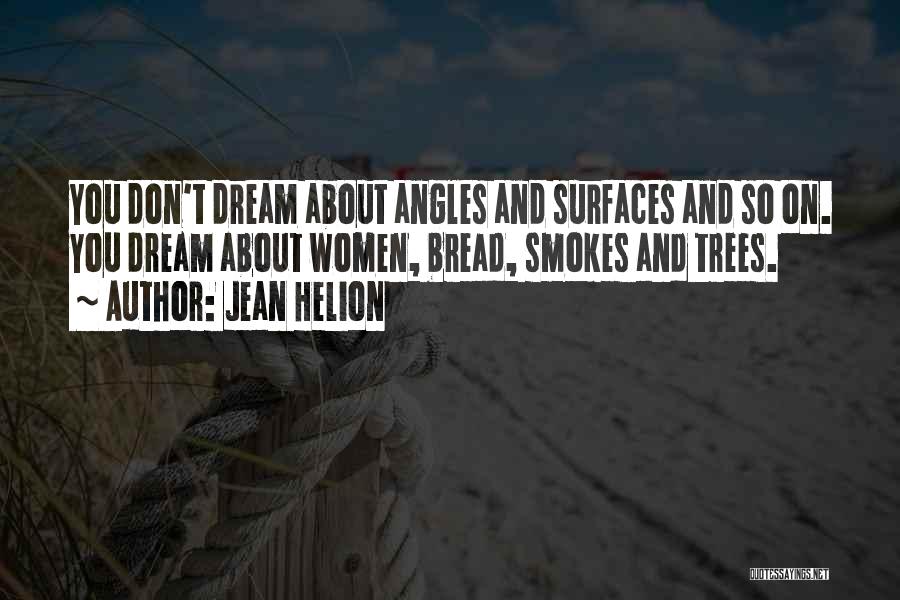 Jean Helion Quotes: You Don't Dream About Angles And Surfaces And So On. You Dream About Women, Bread, Smokes And Trees.