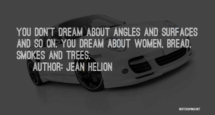 Jean Helion Quotes: You Don't Dream About Angles And Surfaces And So On. You Dream About Women, Bread, Smokes And Trees.