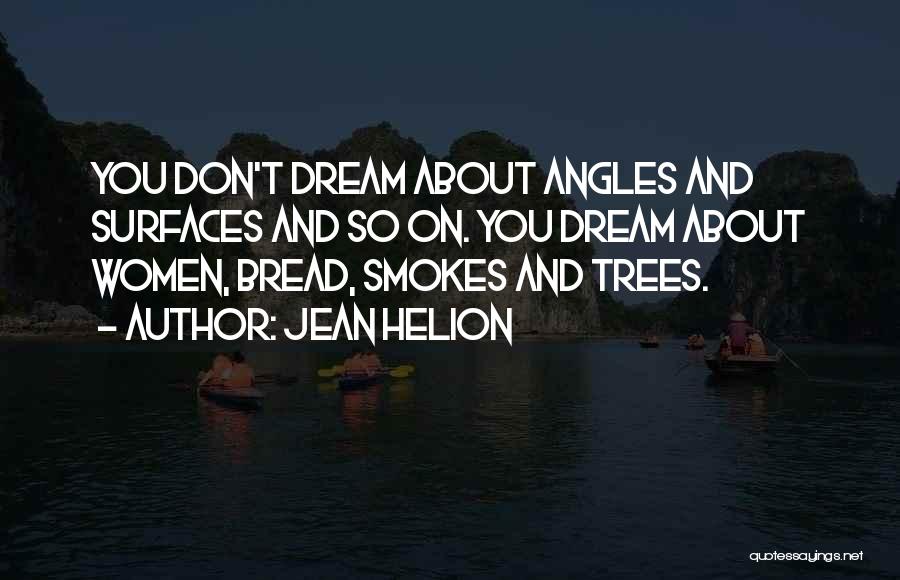 Jean Helion Quotes: You Don't Dream About Angles And Surfaces And So On. You Dream About Women, Bread, Smokes And Trees.
