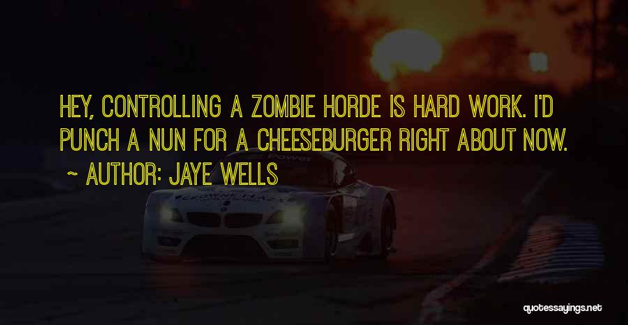 Jaye Wells Quotes: Hey, Controlling A Zombie Horde Is Hard Work. I'd Punch A Nun For A Cheeseburger Right About Now.