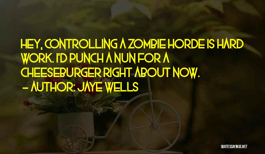 Jaye Wells Quotes: Hey, Controlling A Zombie Horde Is Hard Work. I'd Punch A Nun For A Cheeseburger Right About Now.