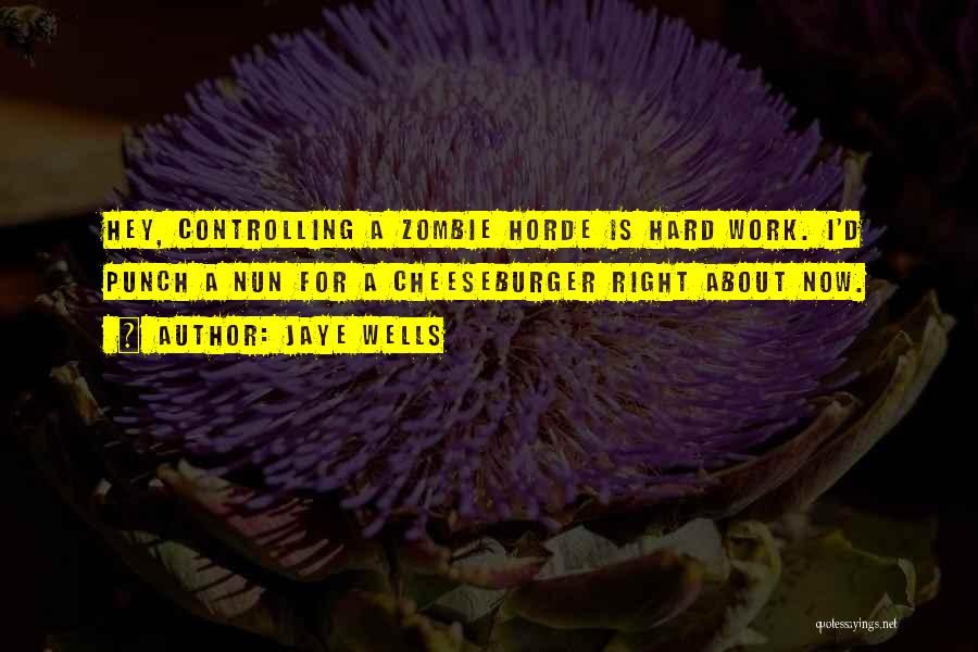 Jaye Wells Quotes: Hey, Controlling A Zombie Horde Is Hard Work. I'd Punch A Nun For A Cheeseburger Right About Now.