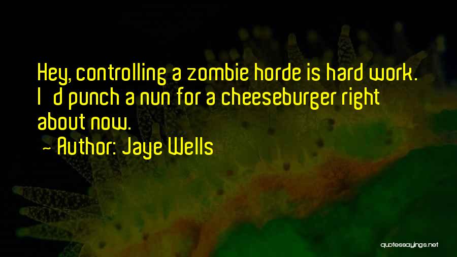 Jaye Wells Quotes: Hey, Controlling A Zombie Horde Is Hard Work. I'd Punch A Nun For A Cheeseburger Right About Now.