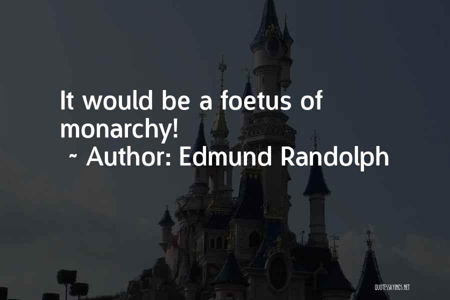 Edmund Randolph Quotes: It Would Be A Foetus Of Monarchy!