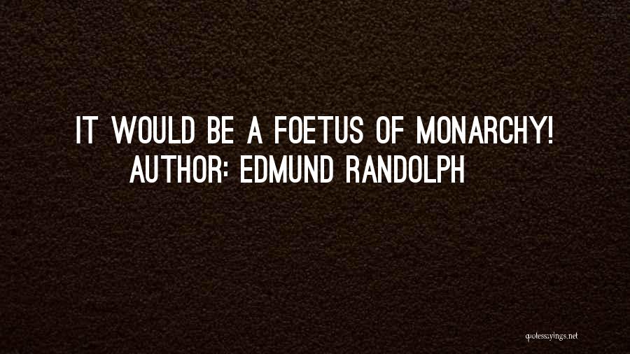 Edmund Randolph Quotes: It Would Be A Foetus Of Monarchy!