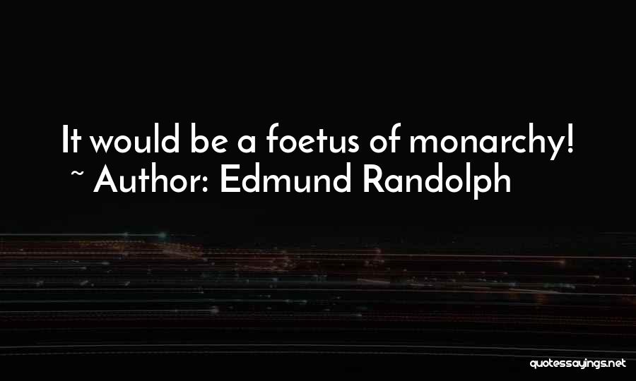 Edmund Randolph Quotes: It Would Be A Foetus Of Monarchy!