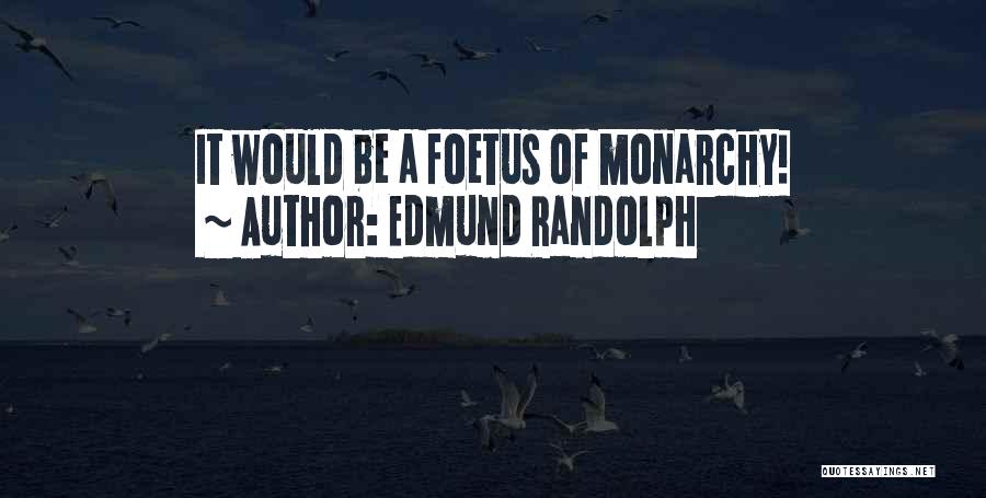 Edmund Randolph Quotes: It Would Be A Foetus Of Monarchy!