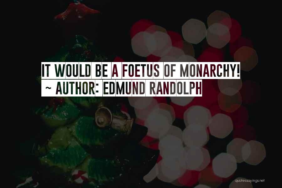 Edmund Randolph Quotes: It Would Be A Foetus Of Monarchy!