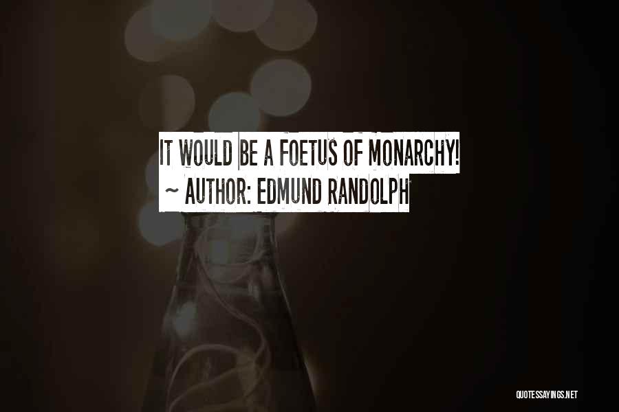 Edmund Randolph Quotes: It Would Be A Foetus Of Monarchy!