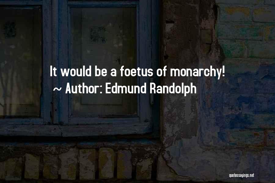 Edmund Randolph Quotes: It Would Be A Foetus Of Monarchy!