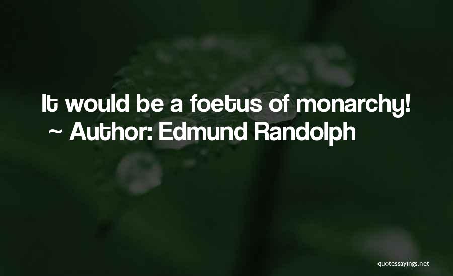 Edmund Randolph Quotes: It Would Be A Foetus Of Monarchy!