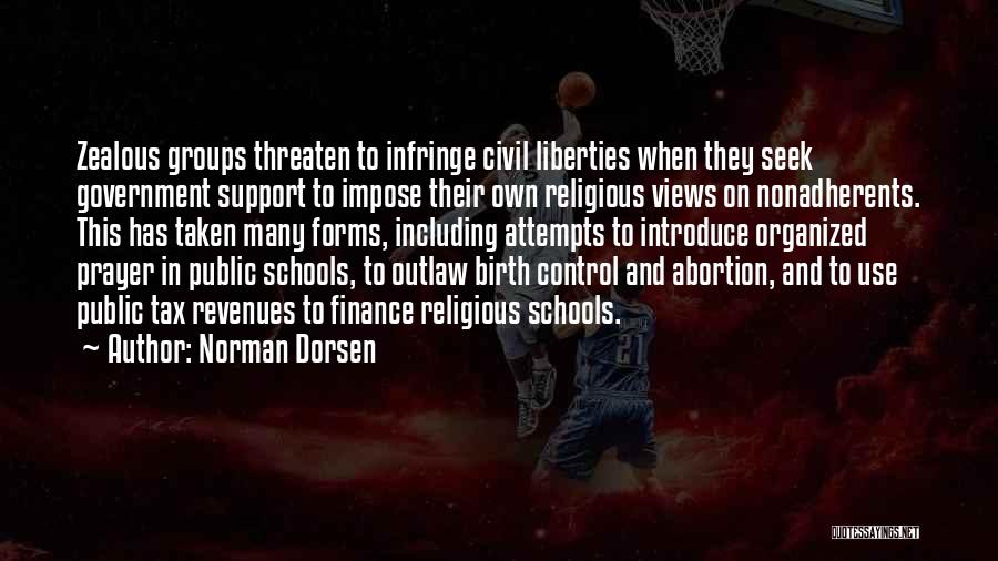 Norman Dorsen Quotes: Zealous Groups Threaten To Infringe Civil Liberties When They Seek Government Support To Impose Their Own Religious Views On Nonadherents.