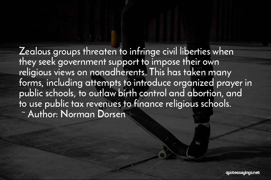 Norman Dorsen Quotes: Zealous Groups Threaten To Infringe Civil Liberties When They Seek Government Support To Impose Their Own Religious Views On Nonadherents.