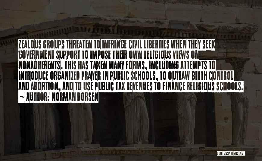 Norman Dorsen Quotes: Zealous Groups Threaten To Infringe Civil Liberties When They Seek Government Support To Impose Their Own Religious Views On Nonadherents.