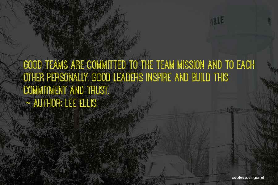 Lee Ellis Quotes: Good Teams Are Committed To The Team Mission And To Each Other Personally. Good Leaders Inspire And Build This Commitment