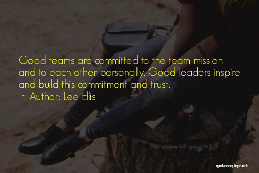 Lee Ellis Quotes: Good Teams Are Committed To The Team Mission And To Each Other Personally. Good Leaders Inspire And Build This Commitment