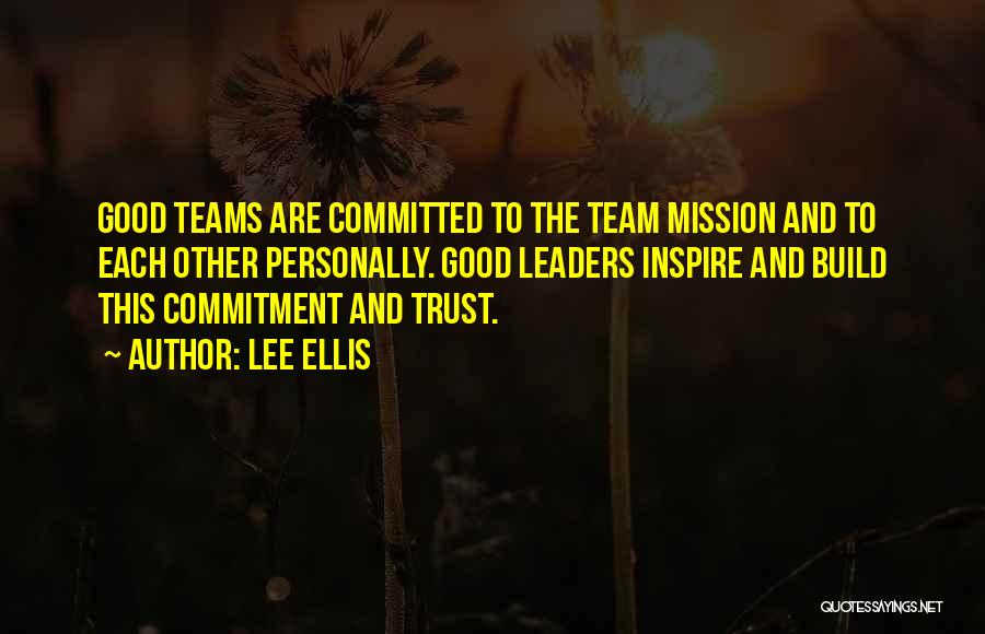 Lee Ellis Quotes: Good Teams Are Committed To The Team Mission And To Each Other Personally. Good Leaders Inspire And Build This Commitment