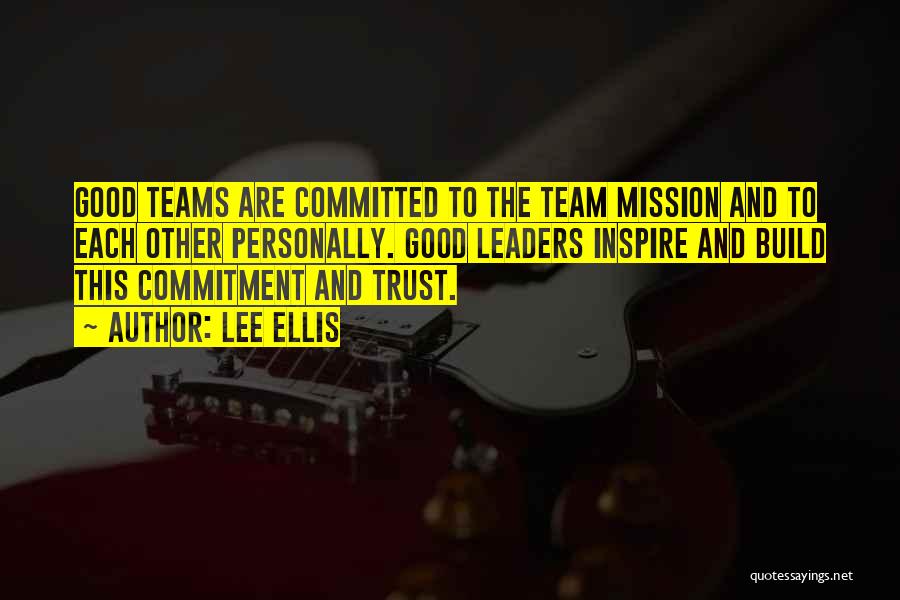 Lee Ellis Quotes: Good Teams Are Committed To The Team Mission And To Each Other Personally. Good Leaders Inspire And Build This Commitment