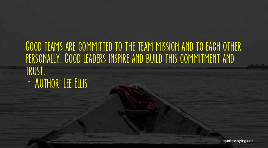Lee Ellis Quotes: Good Teams Are Committed To The Team Mission And To Each Other Personally. Good Leaders Inspire And Build This Commitment