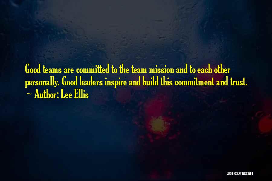 Lee Ellis Quotes: Good Teams Are Committed To The Team Mission And To Each Other Personally. Good Leaders Inspire And Build This Commitment