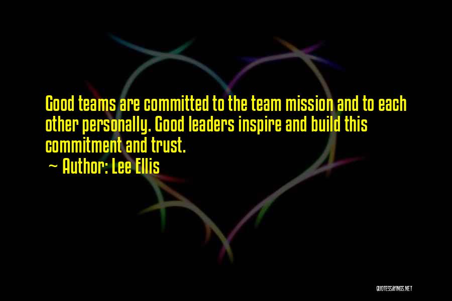 Lee Ellis Quotes: Good Teams Are Committed To The Team Mission And To Each Other Personally. Good Leaders Inspire And Build This Commitment