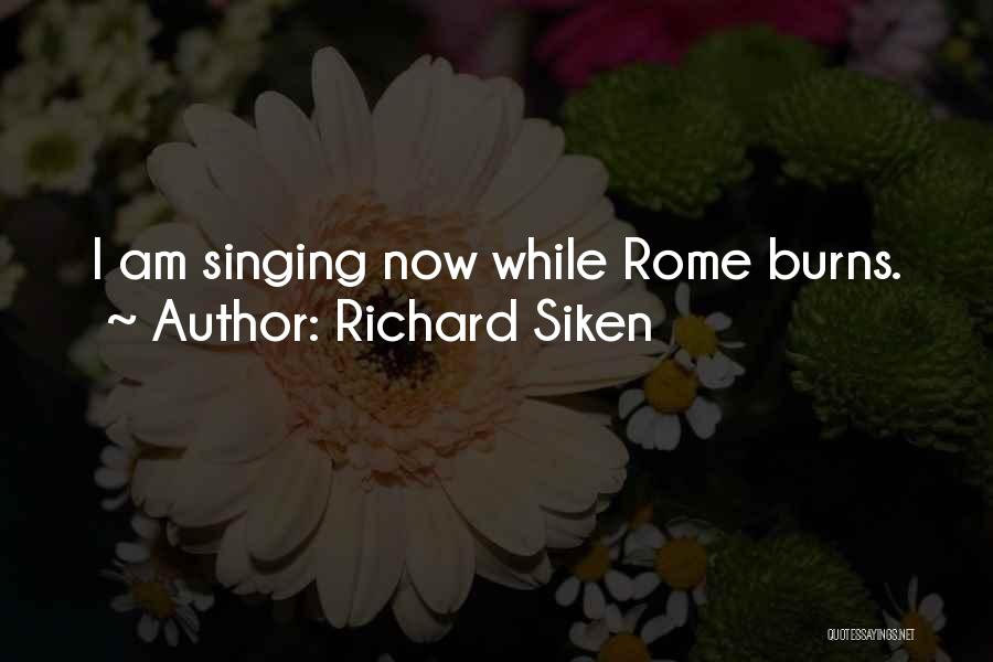 Richard Siken Quotes: I Am Singing Now While Rome Burns.