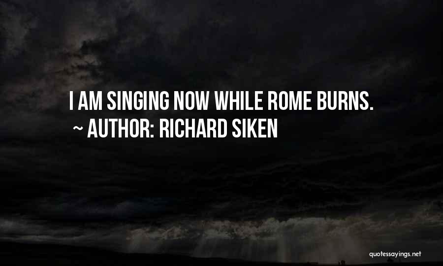 Richard Siken Quotes: I Am Singing Now While Rome Burns.