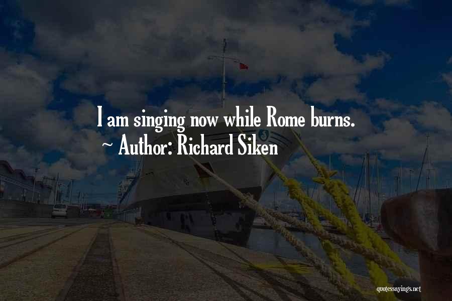 Richard Siken Quotes: I Am Singing Now While Rome Burns.