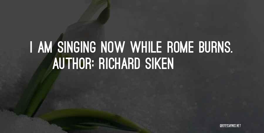 Richard Siken Quotes: I Am Singing Now While Rome Burns.