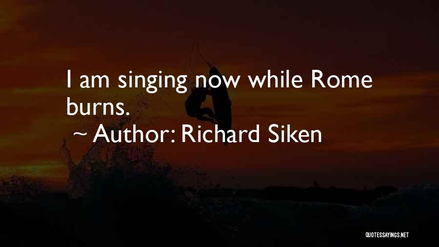 Richard Siken Quotes: I Am Singing Now While Rome Burns.