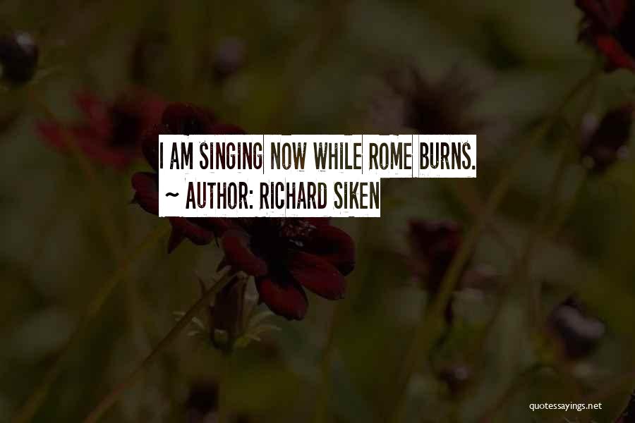 Richard Siken Quotes: I Am Singing Now While Rome Burns.