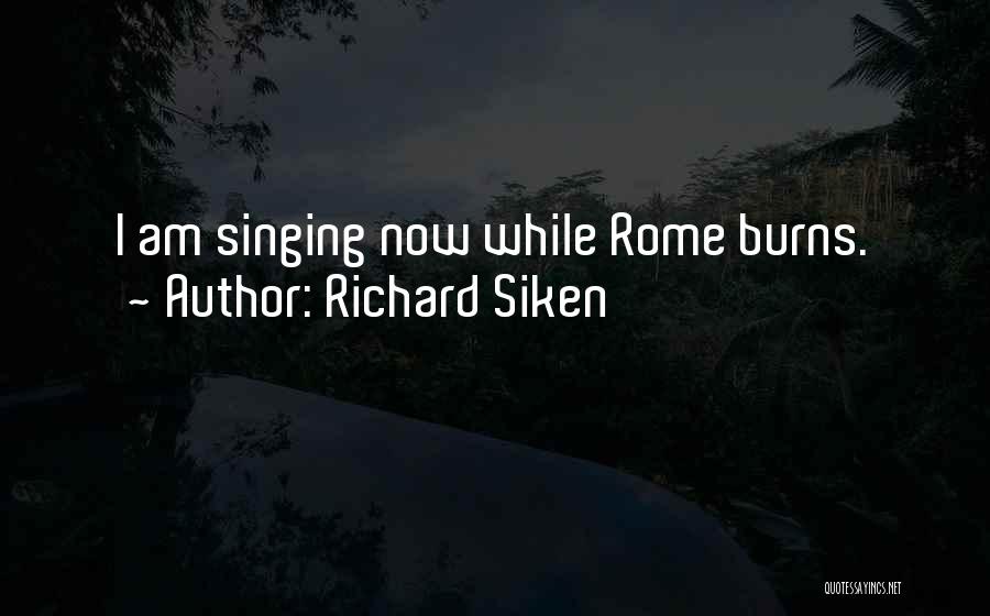 Richard Siken Quotes: I Am Singing Now While Rome Burns.