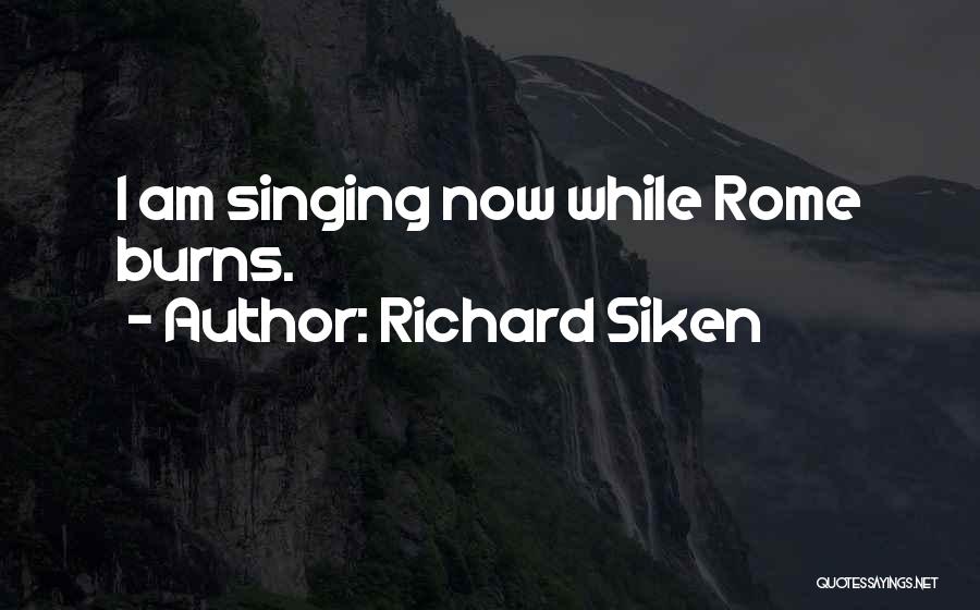 Richard Siken Quotes: I Am Singing Now While Rome Burns.