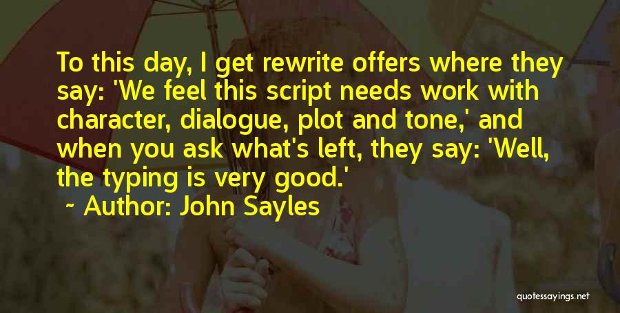 John Sayles Quotes: To This Day, I Get Rewrite Offers Where They Say: 'we Feel This Script Needs Work With Character, Dialogue, Plot