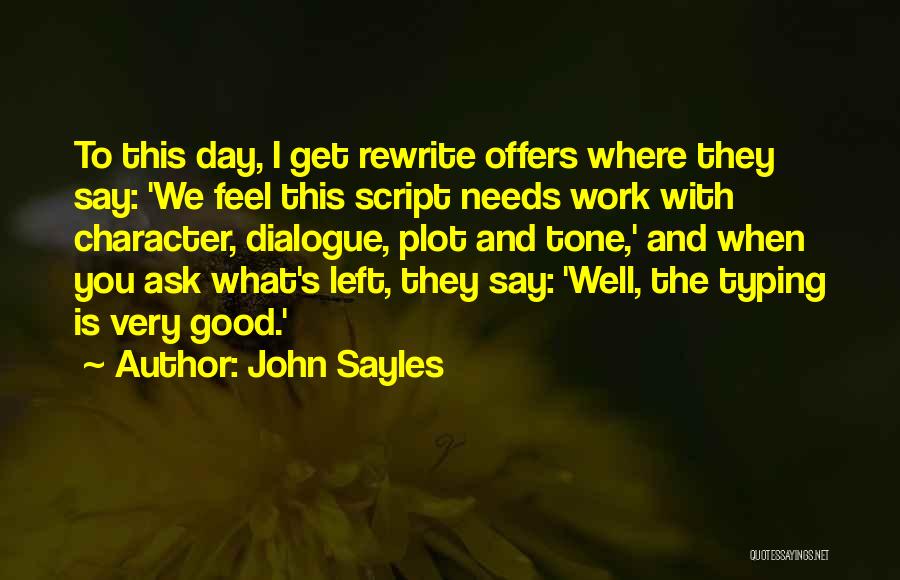 John Sayles Quotes: To This Day, I Get Rewrite Offers Where They Say: 'we Feel This Script Needs Work With Character, Dialogue, Plot