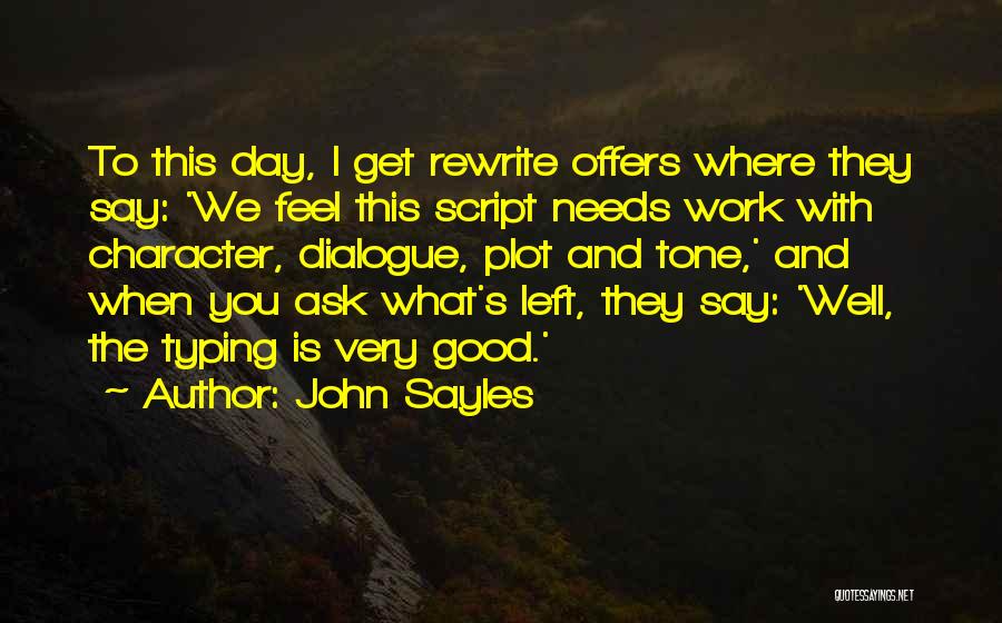 John Sayles Quotes: To This Day, I Get Rewrite Offers Where They Say: 'we Feel This Script Needs Work With Character, Dialogue, Plot