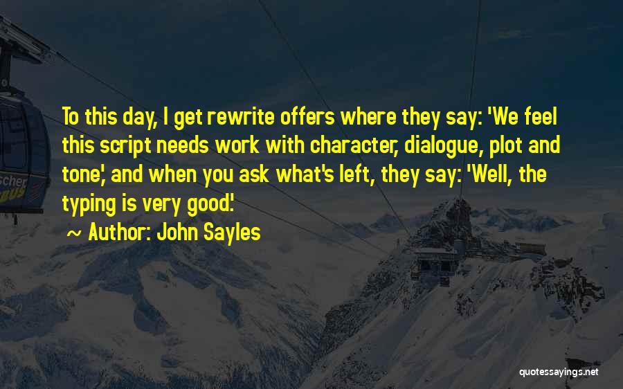 John Sayles Quotes: To This Day, I Get Rewrite Offers Where They Say: 'we Feel This Script Needs Work With Character, Dialogue, Plot