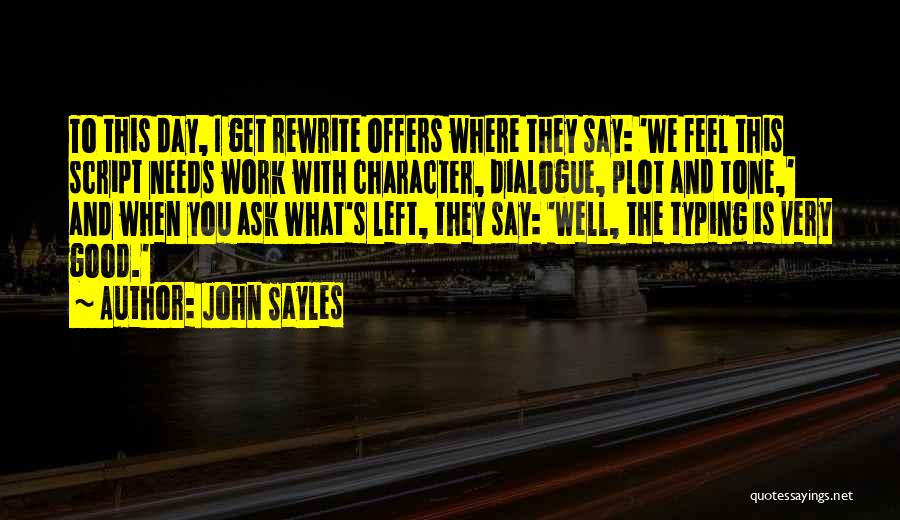 John Sayles Quotes: To This Day, I Get Rewrite Offers Where They Say: 'we Feel This Script Needs Work With Character, Dialogue, Plot