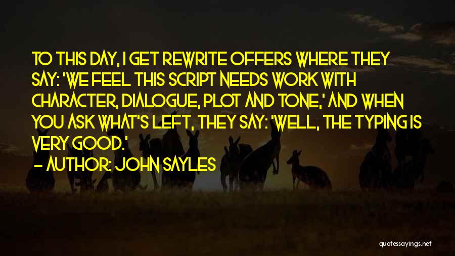 John Sayles Quotes: To This Day, I Get Rewrite Offers Where They Say: 'we Feel This Script Needs Work With Character, Dialogue, Plot